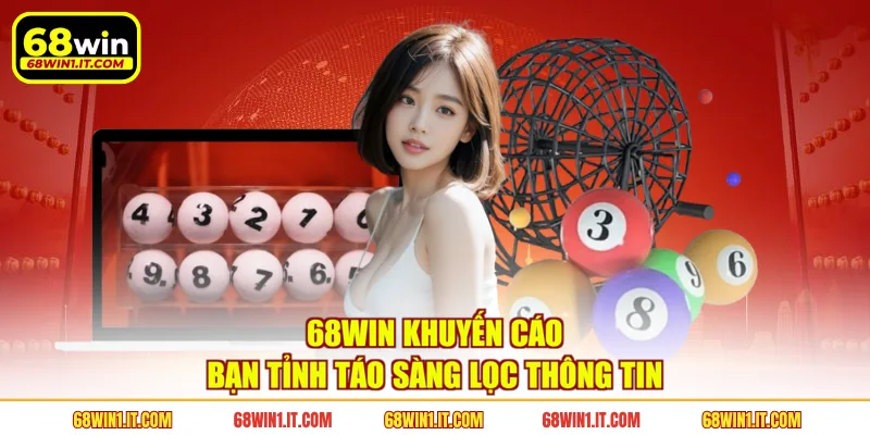 68WIN khuyến cáo bạn tỉnh táo sàng lọc thông tin