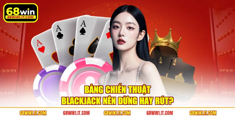 Bảng chiến thuật Blackjack nên dừng hay rút?