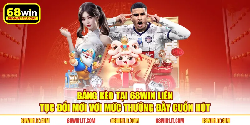 Bảng kèo tại 68WIN liên tục đổi mới với mức thưởng đầy cuốn hút