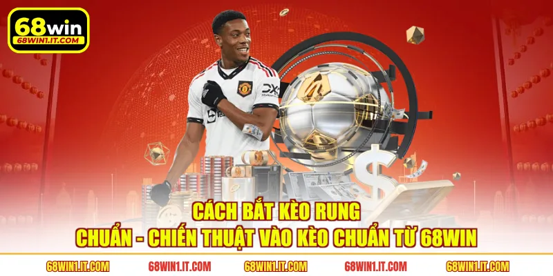Cách Bắt Kèo Rung Chuẩn - Chiến Thuật Vào Kèo Chuẩn Từ 68WIN
