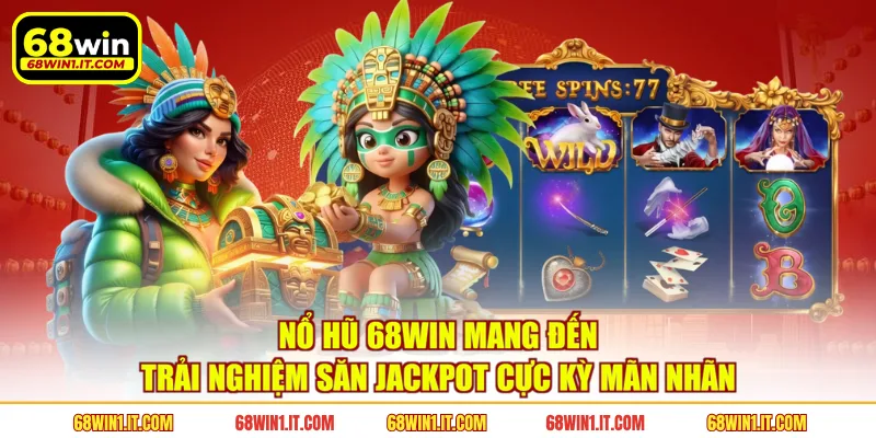 Nổ hũ 68WIN mang đến trải nghiệm săn jackpot cực kỳ mãn nhãn 
