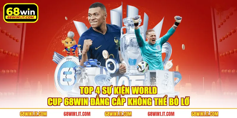 Top 4 Sự Kiện World Cup 68WIN Đẳng Cấp Không Thể Bỏ Lỡ