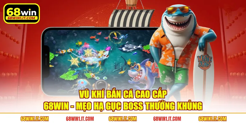 Vũ Khí Bắn Cá Cao Cấp 68WIN - Mẹo Hạ Gục Boss Thưởng Khủng